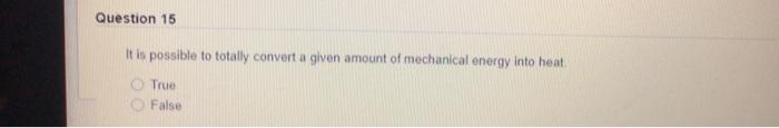 Question 15 It Is Possible To Totally Convert A Given Amount Of Mechanical Energy Into Heat True False 1