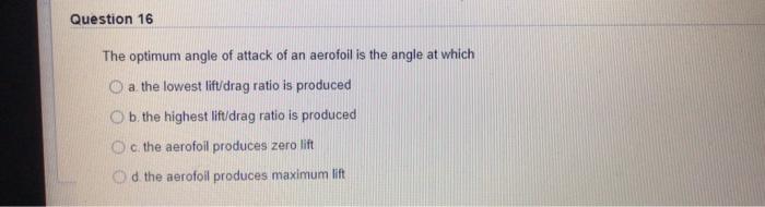Question 16 The Optimum Angle Of Attack Of An Aerofoil Is The Angle At Which A The Lowest Lift Drag Ratio Is Produced Ob 1