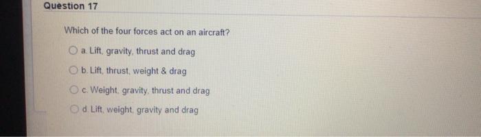 Question 17 Which Of The Four Forces Act On An Aircraft O A Lift Gravity Thrust And Drag O B Lift Thrust Weight 1