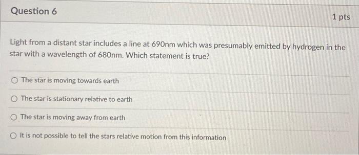 Question 6 1 Pts Light From A Distant Star Includes A Line At 690nm Which Was Presumably Emitted By Hydrogen In The Star 1