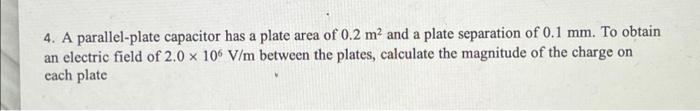 4 A Parallel Plate Capacitor Has A Plate Area Of 0 2 M2 And A Plate Separation Of 0 1 Mm To Obtain An Electric Field 1