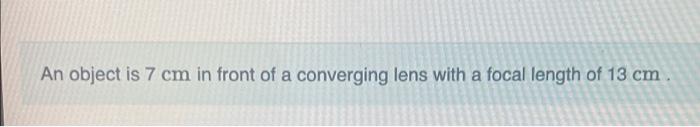 An Object Is 7 Cm In Front Of A Converging Lens With A Focal Length Of 13 Cm Determine The Location Of The Image Exp 1