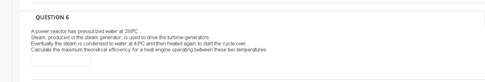 Question 6 A Power Reactor Has Pressurized Water At 288 C Steam Produced In The Steam Generator Is Used To Drive The T 1
