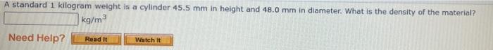 A Standard 1 Kilogram Weight Is A Cylinder 45 5 Mm In Height And 48 0 Mm In Diameter What Is The Density Of The Materia 1