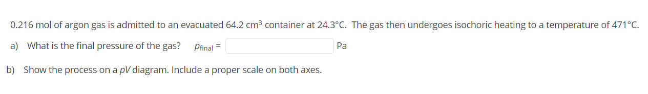 0 216 Mol Of Argon Gas Is Admitted To An Evacuated 64 2 Cm3 Container At 24 3 C The Gas Then Undergoes Isochoric Heatin 1