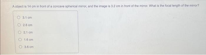 A Object Is 14 Cm In Front Of A Concave Spherical Mirror And The Image Is 3 2 Cm In Front Of The Mirror What Is The Fo 1