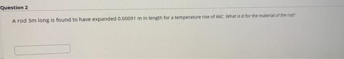 Question 2 A Rod 3m Long Is Found To Have Expanded 0 00091 M In Length For A Temperature Rise Of 66 What Is A For The M 1