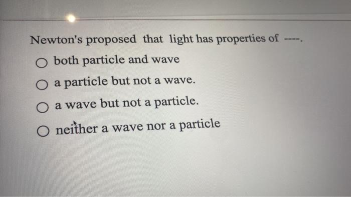 Newton S Proposed That Light Has Properties Of O Both Particle And Wave O A Particle But Not A Wave A Wave But Not 1