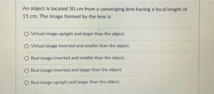 An Object Is Located 50 Cm From A Converging Lens Having A Focal Length Of 15 Cm The Image Formed By The Lens Is O Virt 1
