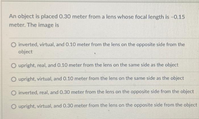 An Object Is Placed 0 30 Meter From A Lens Whose Focal Length Is 0 15 Meter The Image Is O Inverted Virtual And 0 10 1