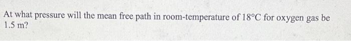 At What Pressure Will The Mean Free Path In Room Temperature Of 18 C For Oxygen Gas Be 1 5 M 1