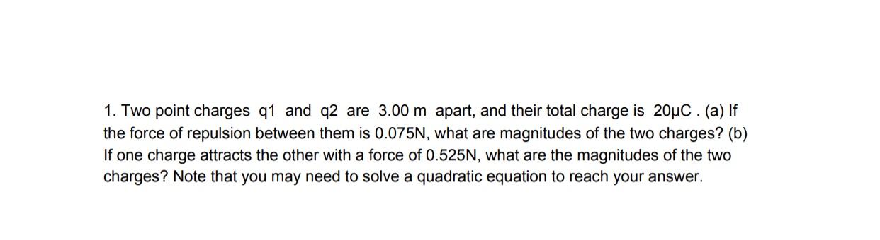 1 Two Point Charges Q1 And Q2 Are 3 00 M Apart And Their Total Charge Is 20uc A If The Force Of Repulsion Between T 1