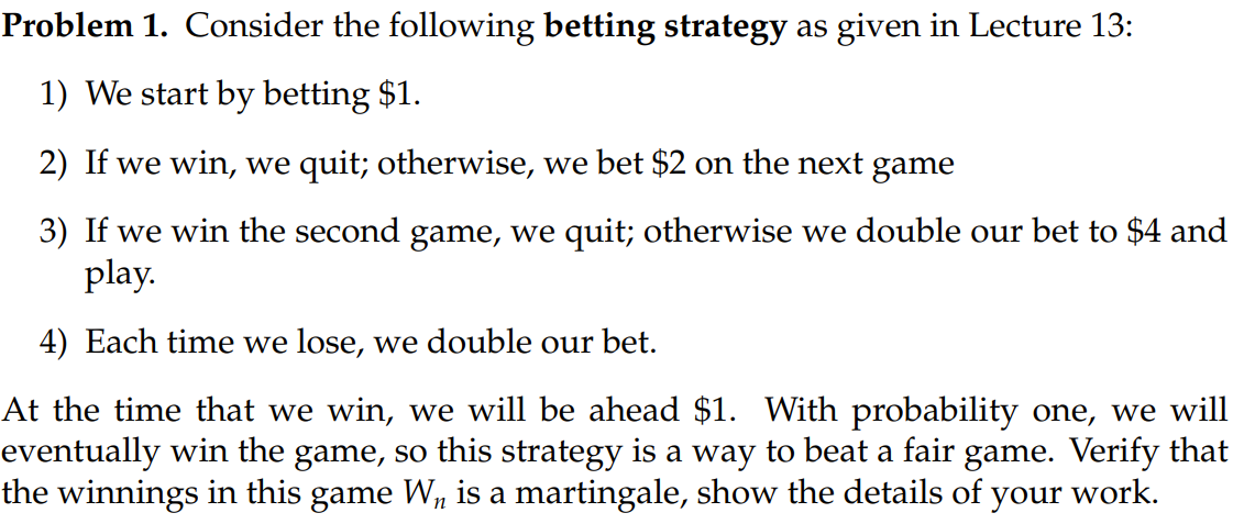 Problem 1 Consider The Following Betting Strategy As Given In Lecture 13 1 We Start By Betting 1 2 If We Win We Q 1