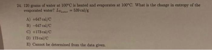 24 120 Grams Of Water At 100 C Is Heated And Evaporates At 100 C What Is The Change In Entropy Of The Evaporated Water 1
