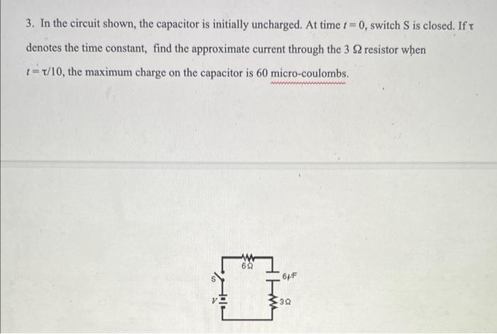 3 In The Circuit Shown The Capacitor Is Initially Uncharged At Time 1 0 Switch S Is Closed If T Denotes The Time 1