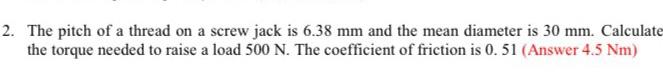 2 The Pitch Of A Thread On A Screw Jack Is 6 38 Mm And The Mean Diameter Is 30 Mm Calculate The Torque Needed To Raise 2