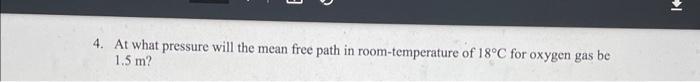 I 4 At What Pressure Will The Mean Free Path In Room Temperature Of 18 C For Oxygen Gas Be 1 5 M 1