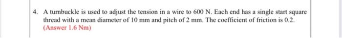 4 A Turnbuckle Is Used To Adjust The Tension In A Wire To 600 N Each End Has A Single Start Square Thread With A Mean 1