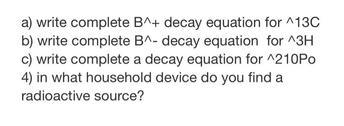 A Write Complete B Decay Equation For 13c B Write Complete B Decay Equation For 13h C Write Complete A Decay Equ 1