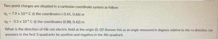 Two Point Charges Are Situated In A Cartesian Coordinate System As Follow 4 7 9 10 C The Coordinates 0 41 0 66 M 1