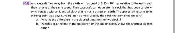 Q6 A Spacecraft Flies Away From The Earth With A Speed Of 5 80 X 10 M S Relative To The Earth And Then Returns At The 1