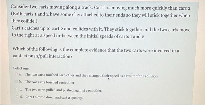 Consider Two Carts Moving Along A Track Cart 1 Is Moving Much More Quickly Than Cart 2 Both Carts 1 And 2 Have Some C 1