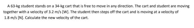 A 63 Kg Student Stands On A 34 Kg Cart That Is Free To Move In Any Direction The Cart And Student Are Moving Together W 1