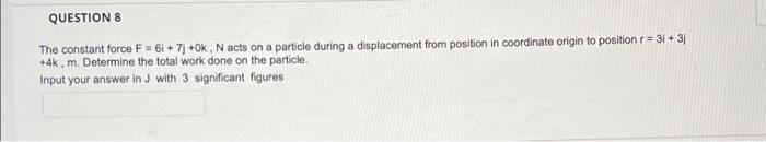 Question 8 The Constant Force F 6i 7 Ok N Acts On A Particle During A Displacement From Position In Coordinate Ori 1
