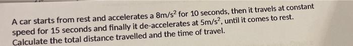 A Car Starts From Rest And Accelerates A 8m S2 For 10 Seconds Then It Travels At Constant Speed For 15 Seconds And Fina 1