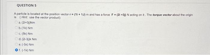 Questions A Particle Is Located At The Position Vector R 1 1j M And Has A Force F 21 3 Acting On It The Torque Ve 1