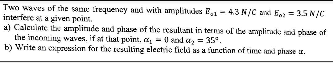 Two Waves Of The Same Frequency And With Amplitudes E01 4 3 N C And Eo2 Interfere At A Given Point 3 5 N C A Calcu 1