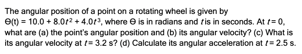 The Angular Position Of A Point On A Rotating Wheel Is Given By T 10 0 8 0t 4 0t Where Is In Radians And Tis 1