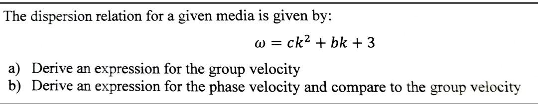 The Dispersion Relation For A Given Media Is Given By W Ck Bk 3 A Derive An Expression For The Group Velocity B 1