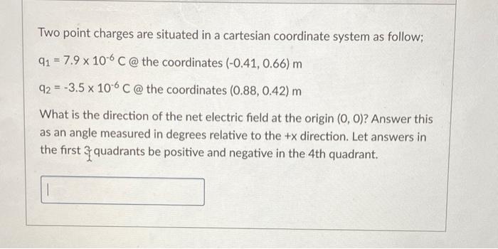 Two Point Charges Are Situated In A Cartesian Coordinate System As Follow 91 7 9 X 106 C The Coordinates 0 41 0 66 1