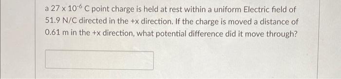 A 27 X 106 C Point Charge Is Held At Rest Within A Uniform Electric Field Of 51 9 N C Directed In The X Direction If T 1