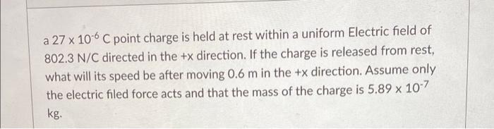 A 27 X 10 6 C Point Charge Is Held At Rest Within A Uniform Electric Field Of 802 3 N C Directed In The X Direction If 1