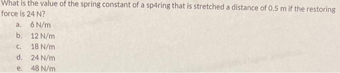 What Is The Value Of The Spring Constant Of A Sp4ring That Is Stretched A Distance Of 0 5 M If The Restoring Force Is 24 1