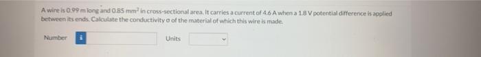 A Wire Is 0 99 M Long And 0 85 Mm In Cross Sectional Area It Carries A Current Of 4 6 A When A 18 V Potential Differenc 1