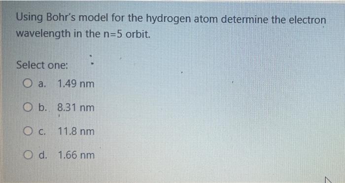 Using Bohr S Model For The Hydrogen Atom Determine The Electron Wavelength In The N 5 Orbit Select One O A 1 49 Nm Ob 1