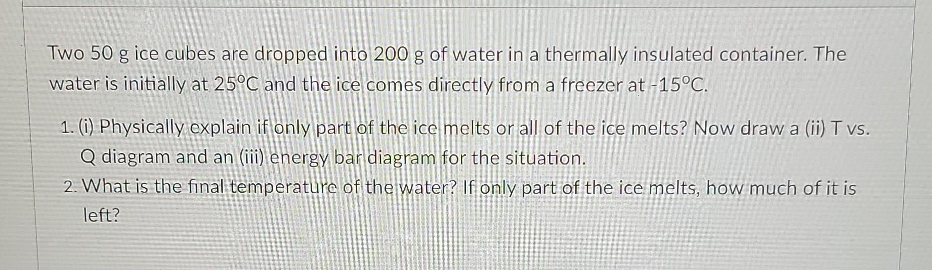 Two 50 G Ice Cubes Are Dropped Into 200 G Of Water In A Thermally Insulated Container The Water Is Initially At 25 C An 1