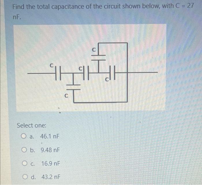 Find The Total Capacitance Of The Circuit Shown Below With C 27 Nf Hhh C Select One O A 46 1 Nf Ob 9 48 Nf O C 1 1