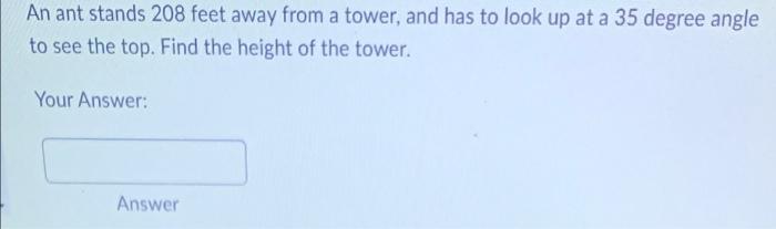 An Ant Stands 208 Feet Away From A Tower And Has To Look Up At A 35 Degree Angle To See The Top Find The Height Of The 1