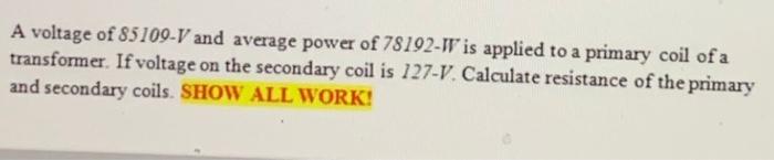 A Voltage Of 85109 V And Average Power Of 78192 Wv Is Applied To A Primary Coil Of A Transformer If Voltage On The Seco 1