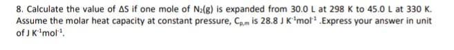 8 Calculate The Value Of As If One Mole Of N G Is Expanded From 30 0 L At 298 K To 45 0 L At 330 K Assume The Molar 1