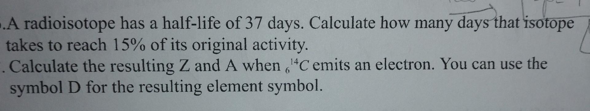A A Radioisotope Has A Half Life Of 37 Days Calculate How Many Days That Isotope Takes To Reach 15 Of Its Original Ac 1