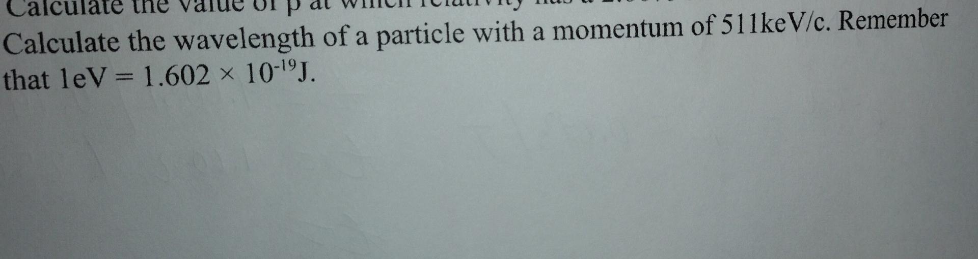 Calculate The Wavelength Of A Particle With A Momentum Of 511kev C Remember That Lev 1 602 X 10 19j 1