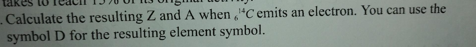 Vakes 10 Calculate The Resulting Z And A When C Emits An Electron You Can Use The Symbol D For The Resulting Element 1