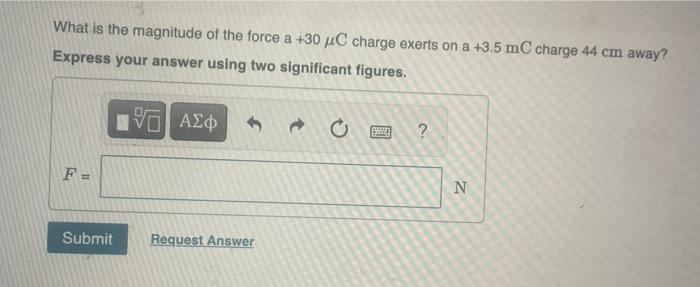 What Is The Magnitude Of The Force A 30 C Charge Exerts On A 3 5 Mc Charge 44 Cm Away Express Your Answer Using Two S 1