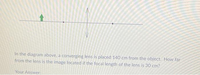 In The Diagram Above A Converging Lens Is Placed 140 Cm From The Object How Far From The Lens Is The Image Located If 1