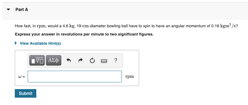 Part A How Fast In Rpm Would A 4 6 Kg 19 Cm Diameter Bowling Ball Have To Spin To Have An Angular Momentum Of 0 16 Kg 1